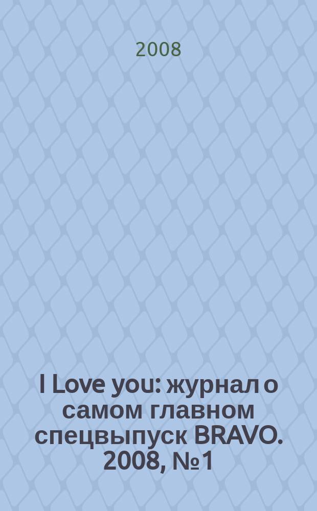 I Love you : журнал о самом главном спецвыпуск BRAVO. 2008, № 1 (27)