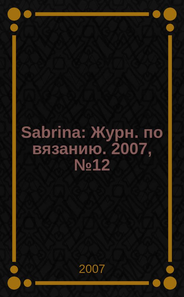 Sabrina : Журн. по вязанию. 2007, № 12