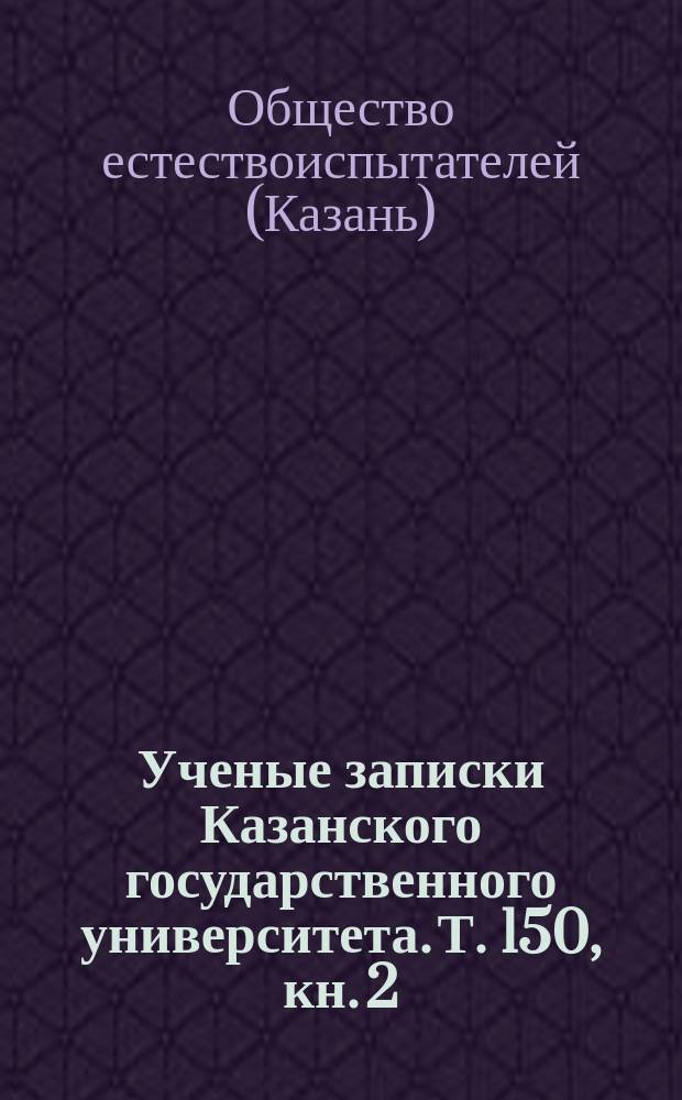 Ученые записки Казанского государственного университета. Т. 150, кн. 2 : Труды Общества естествоиспытателей при Казанском университете