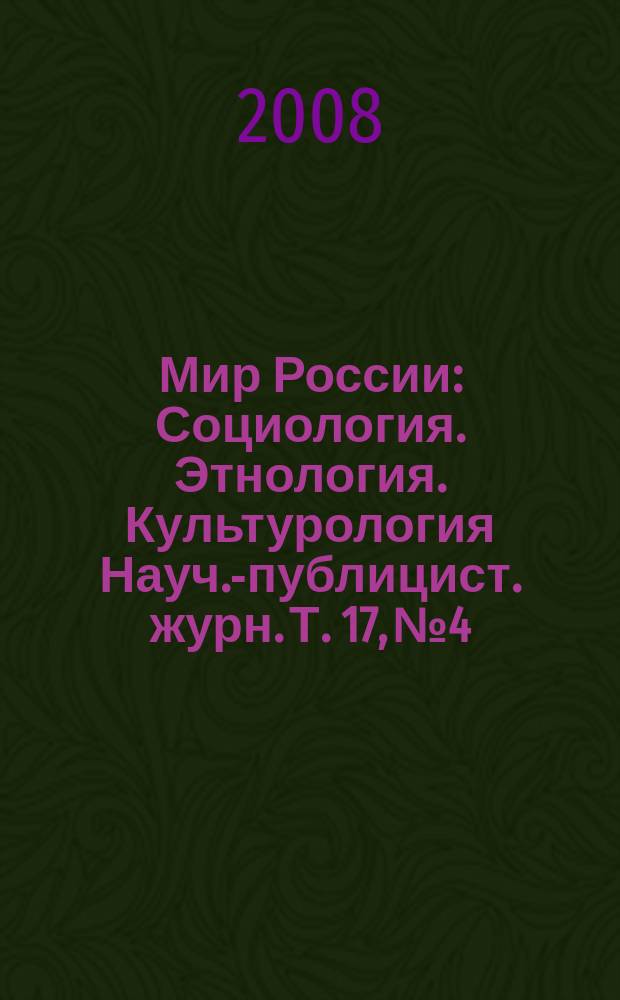 Мир России : Социология. Этнология. Культурология Науч.-публицист. журн. Т. 17, № 4