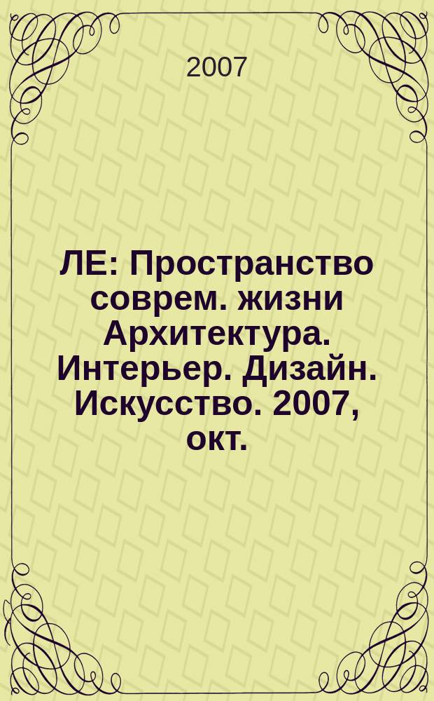 ЛЕ : Пространство соврем. жизни Архитектура. Интерьер. Дизайн. Искусство. 2007, окт. (37)