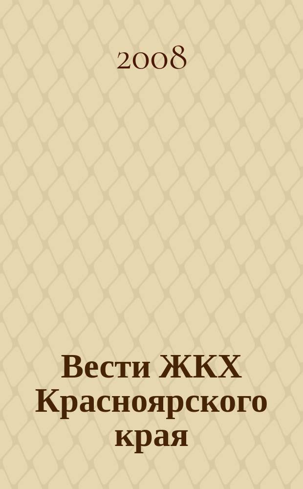 Вести ЖКХ Красноярского края : издание Управления ЖКХ и жилищной политики Администрации Красноярского края. 2008, № 1 (16)