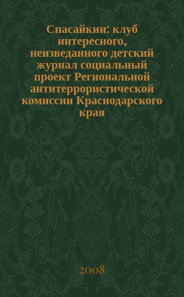 Спасайкин : клуб интересного, неизведанного детский журнал социальный проект Региональной антитеррористической комиссии Краснодарского края. 2008, № 8 (42)