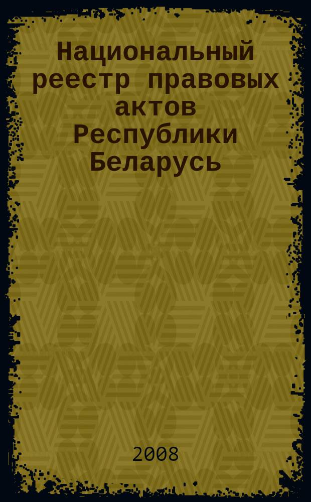 Национальный реестр правовых актов Республики Беларусь : Офиц. изд. 2008, № 184 (1744)