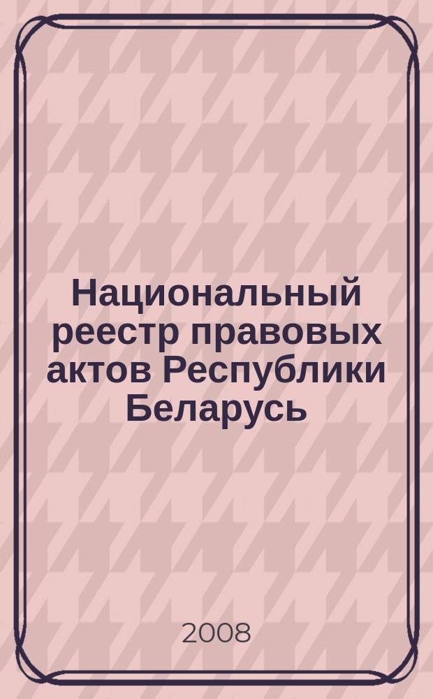 Национальный реестр правовых актов Республики Беларусь : Офиц. изд. 2008, № 197 (1757)