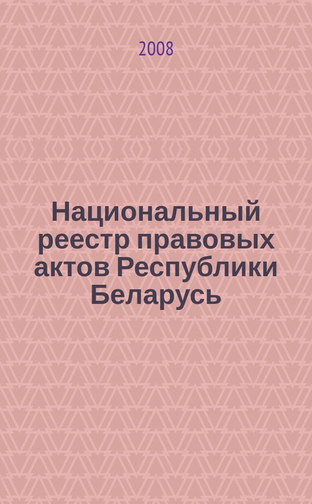 Национальный реестр правовых актов Республики Беларусь : Офиц. изд. 2008, № 198 (1758)