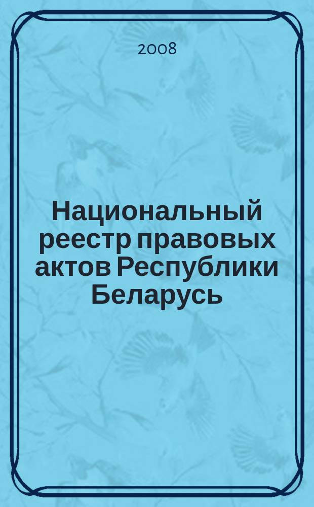 Национальный реестр правовых актов Республики Беларусь : Офиц. изд. 2008, № 187 (1747)