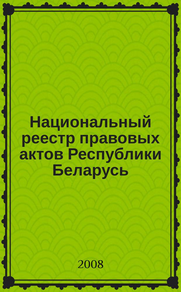 Национальный реестр правовых актов Республики Беларусь : Офиц. изд. 2008, № 186 (1746)