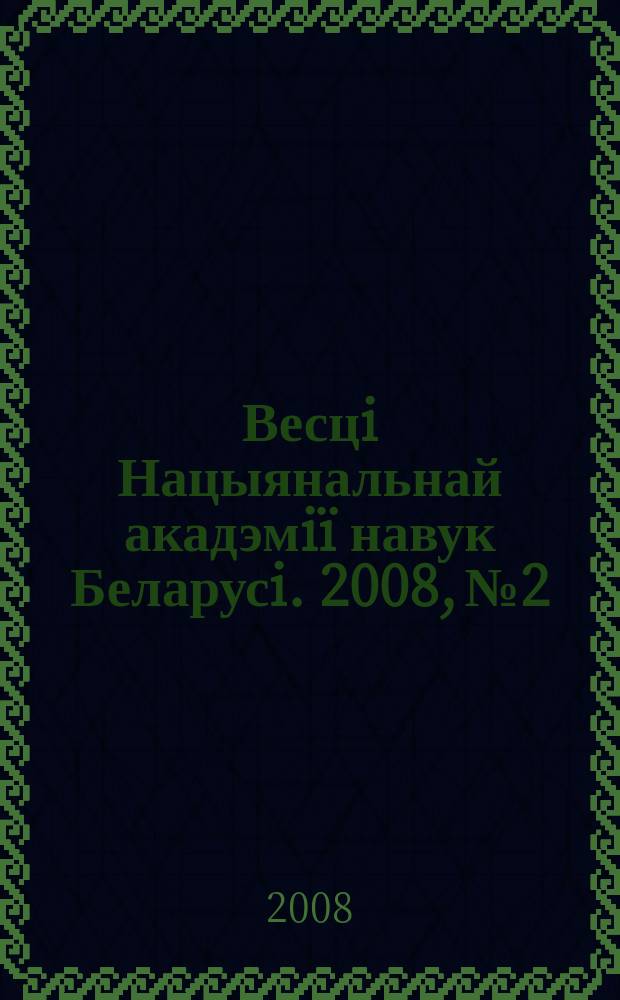 Весцi Нацыянальнай акадэмiï навук Беларусi. 2008, № 2