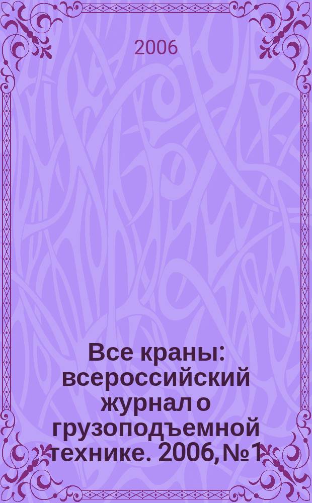 Все краны : всероссийский журнал о грузоподъемной технике. 2006, № 1