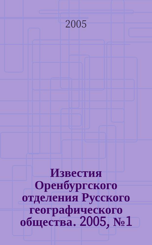 Известия Оренбургского отделения Русского географического общества. 2005, № 1 (34)