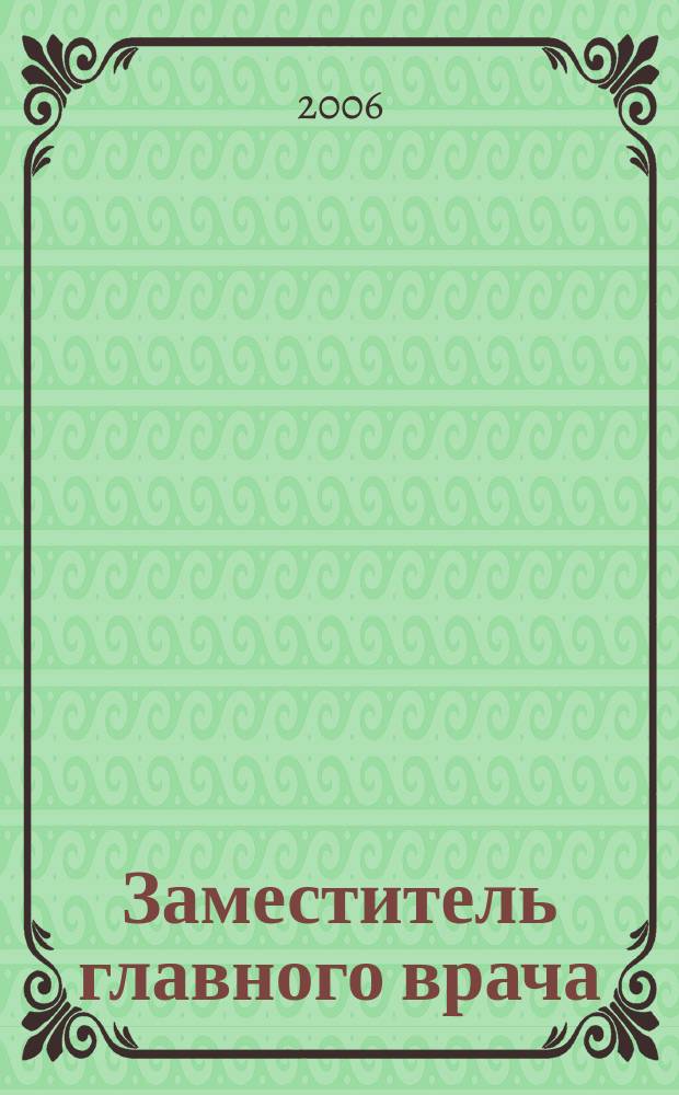 Заместитель главного врача : лечебная работа и медицинская экспертиза. 2006, № 0