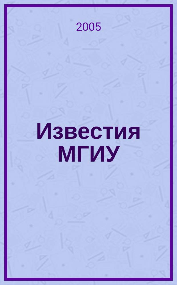 Известия МГИУ : научно-теоретический и прикладной журнал широкого профиля. 2005, № 1 (1) : Социальные и гуманитарные науки