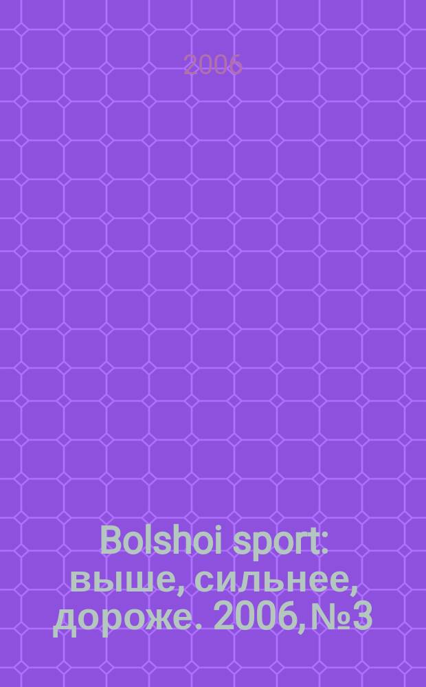 Bolshoi sport : выше, сильнее, дороже. 2006, № 3
