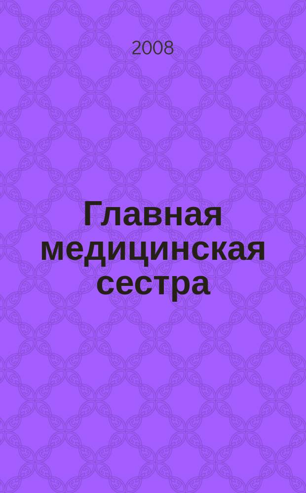 Главная медицинская сестра : Журн. для руководителя сред. медперсонала ЛПУ. 2008, 5