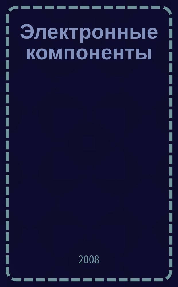 Электронные компоненты : Реклама. Прайс-листы. Описания. Параметры. Характеристики. Рекомендации. Обзоры. Ст. Библиогр. Аннот. Журн. 2008, № 2