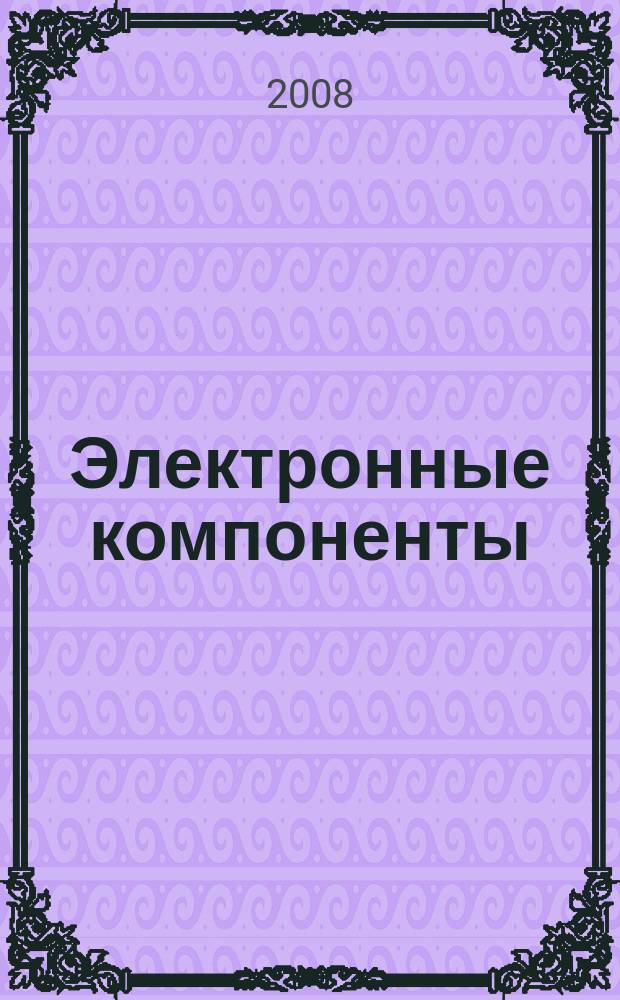 Электронные компоненты : Реклама. Прайс-листы. Описания. Параметры. Характеристики. Рекомендации. Обзоры. Ст. Библиогр. Аннот. Журн. 2008, № 5