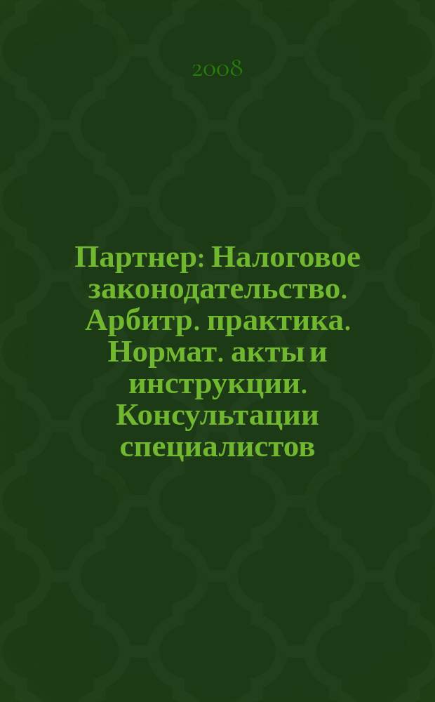 Партнер : Налоговое законодательство. Арбитр. практика. Нормат. акты и инструкции. Консультации специалистов. Приложение к 2008, № 25/26 : Список публикаций в "Партнере" за I полугодие 2008 года