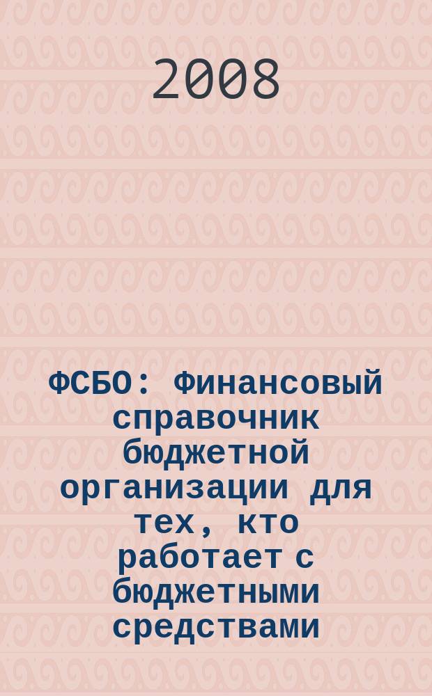 ФСБО : Финансовый справочник бюджетной организации для тех, кто работает с бюджетными средствами. 2008, № 6