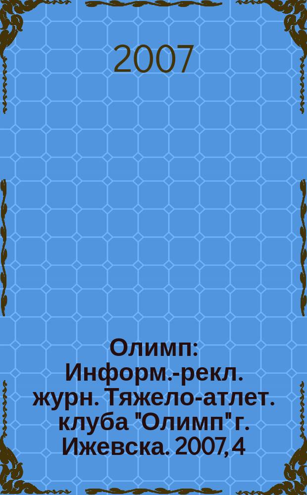 Олимп : Информ.-рекл. журн. Тяжело-атлет. клуба "Олимп" г. Ижевска. 2007, 4