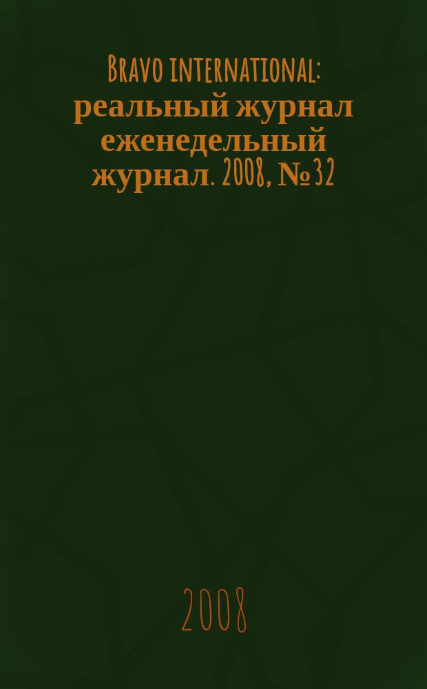 Bravo international : реальный журнал еженедельный журнал. 2008, № 32