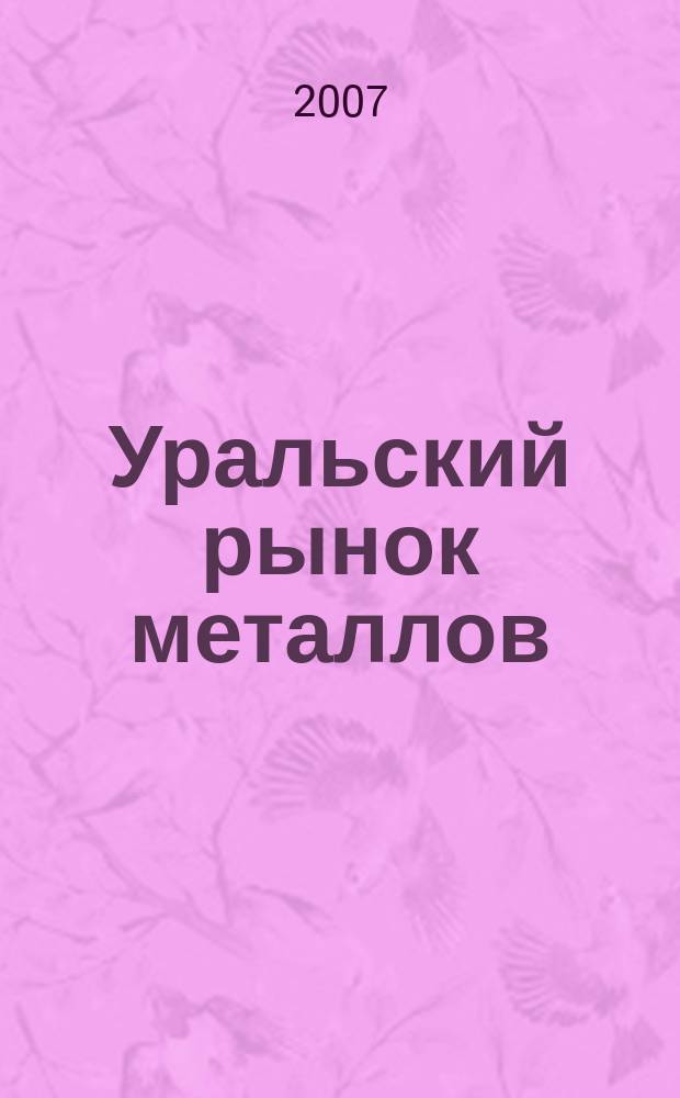 Уральский рынок металлов : универсальный металлургический журнал. 2007, № 6 (115)