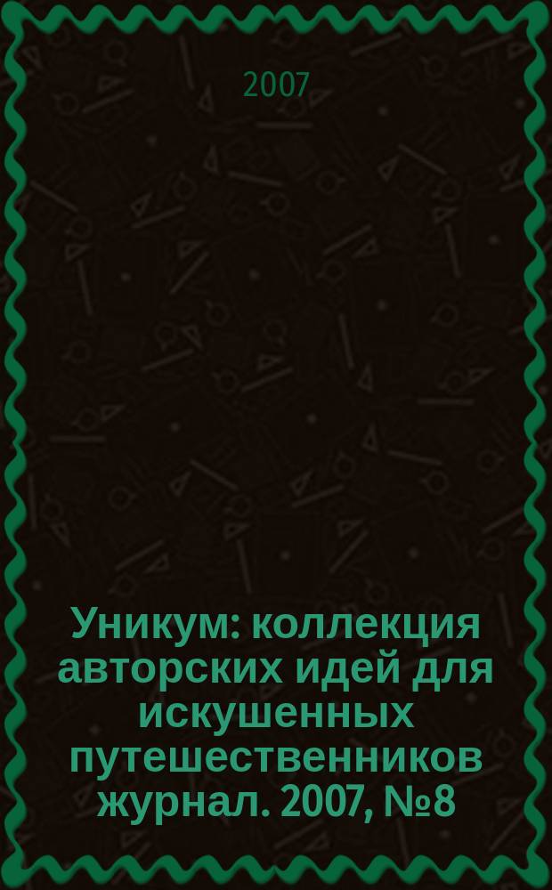 Уникум : коллекция авторских идей для искушенных путешественников журнал. 2007, № 8 (18)