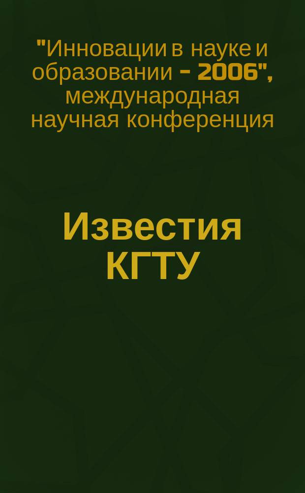 Известия КГТУ : Науч. журн. № 11 : Материалы IV международной научной конференции "Инновациив науке и образовании - 2006