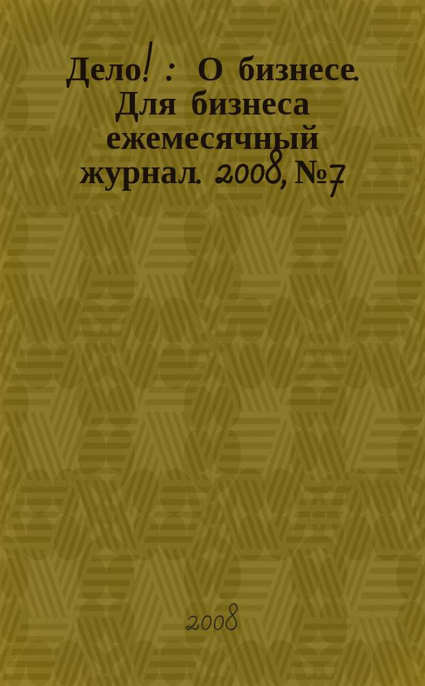 Дело ! : О бизнесе. Для бизнеса ежемесячный журнал. 2008, № 7/8 (179)