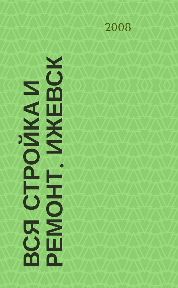 Вся стройка и ремонт. Ижевск : еженедельный рекламно-информационный журнал. 2008, № 4 (4)