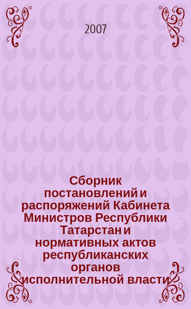 Сборник постановлений и распоряжений Кабинета Министров Республики Татарстан и нормативных актов республиканских органов исполнительной власти : (Офиц. тексты, коммент., разъяснения, консультации). 2007, № 41