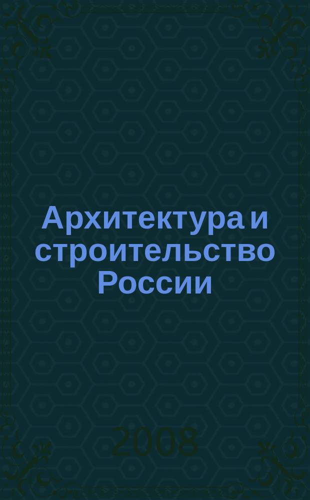 Архитектура и строительство России : Ежемес. ил. науч.-практ. произв.-техн. журн. 2008, 7