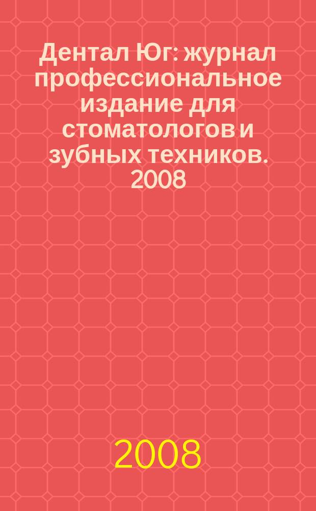 Дентал Юг : журнал профессиональное издание для стоматологов и зубных техников. 2008, № 6 (55)