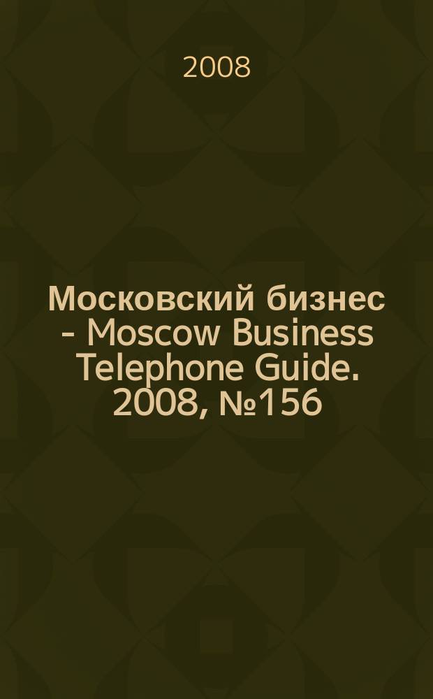 Московский бизнес - Moscow Business Telephone Guide. 2008, № 156
