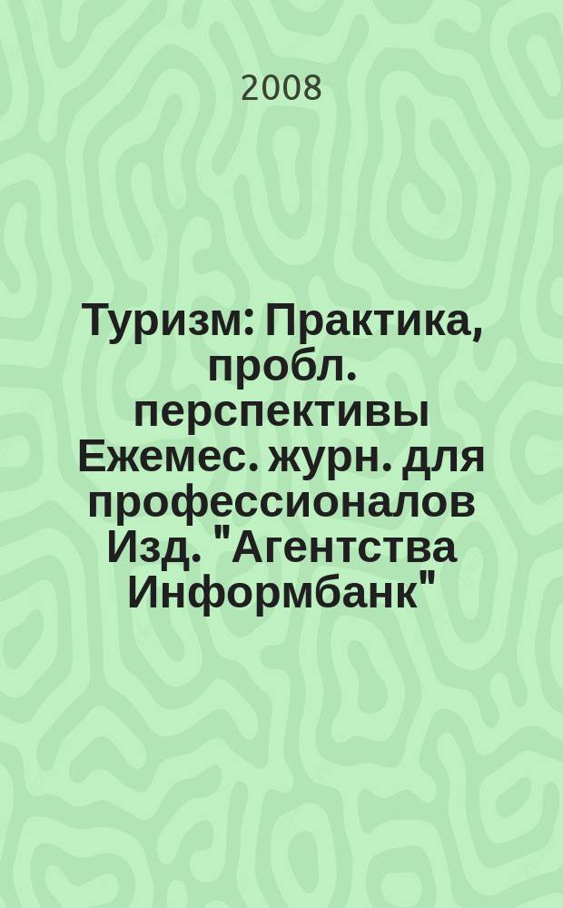 Туризм : Практика, пробл. перспективы Ежемес. журн. для профессионалов Изд. "Агентства Информбанк". 2008, № 6