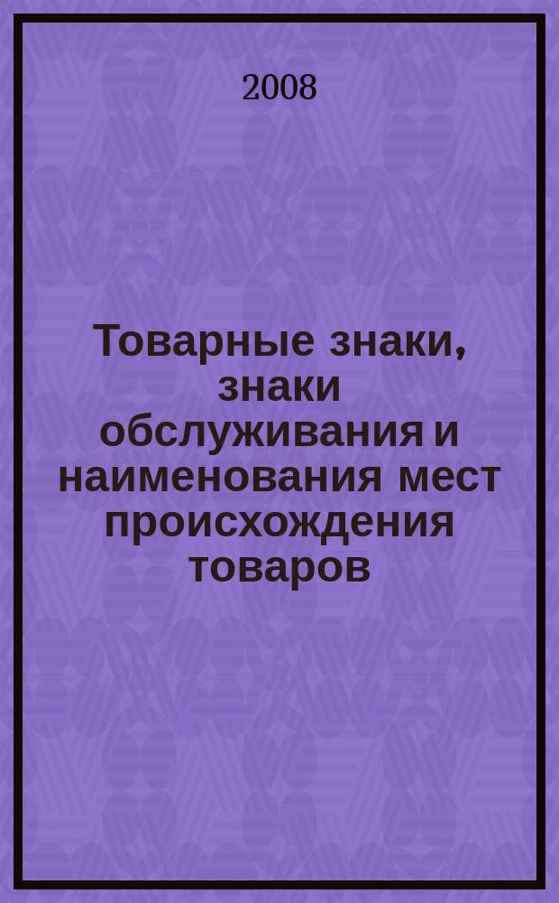 Товарные знаки, знаки обслуживания и наименования мест происхождения товаров : Офиц. бюл. Ком. Рос. Федерации по пат. и товар. знакам. 2008, № 16, ч. 4
