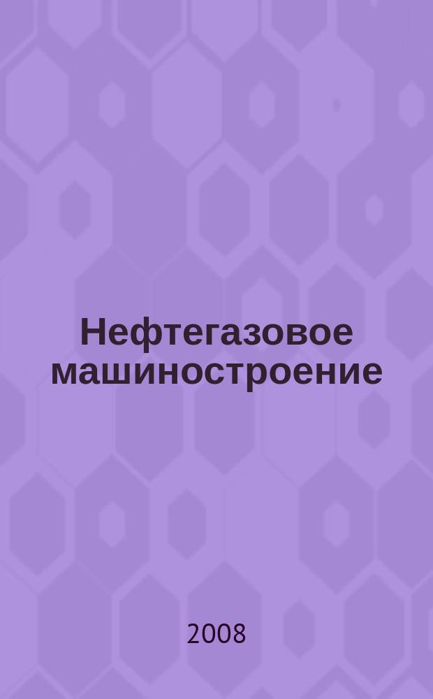 Нефтегазовое машиностроение : Ежемес. эксперт.-аналит. журн. 2008, № 7 (67)