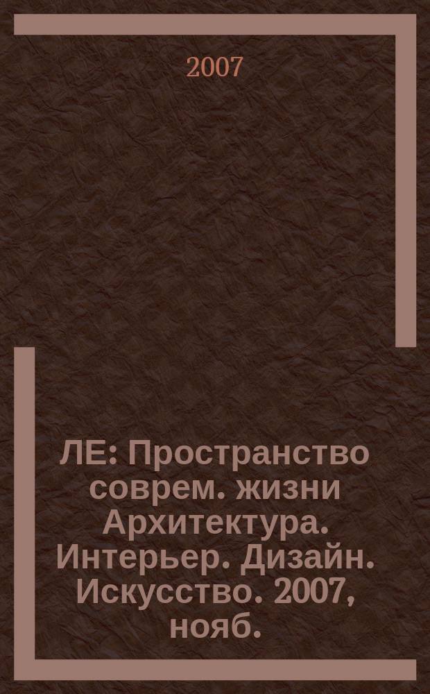 ЛЕ : Пространство соврем. жизни Архитектура. Интерьер. Дизайн. Искусство. 2007, нояб. (38)