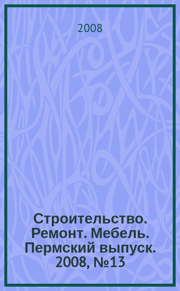 Строительство. Ремонт. Мебель. Пермский выпуск. 2008, № 13 (122)