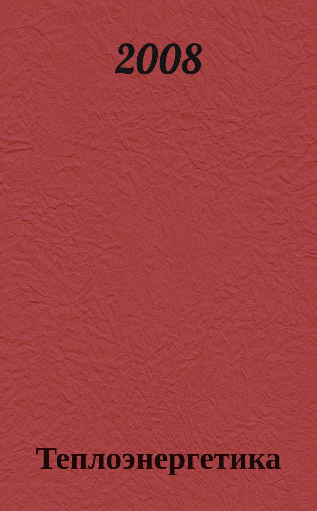 Теплоэнергетика : Орган М-ва электростанций и электропром. СССР, М-ва трансп. и тяж. машиностроения СССР и Акад. наук СССР. 2008, № 8