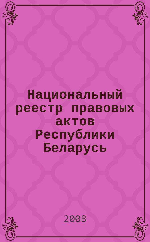 Национальный реестр правовых актов Республики Беларусь : Офиц. изд. 2008, № 3(1563)