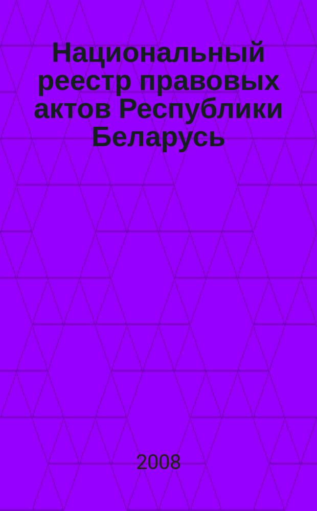 Национальный реестр правовых актов Республики Беларусь : Офиц. изд. 2008, № 6(1566)