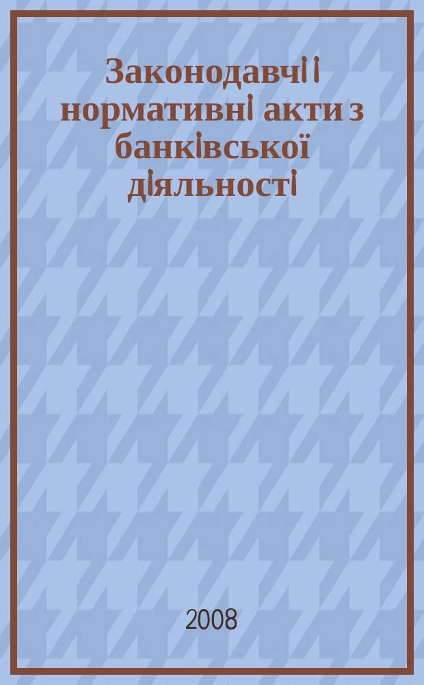 Законодавчi i нормативнi акти з банкiвської дiяльностi : Дод. до журн. "Вісн. Нац. банку України". 2008, вип. 1 (142)