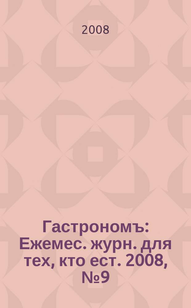 Гастрономъ : Ежемес. журн. для тех, кто ест. 2008, № 9 (80)