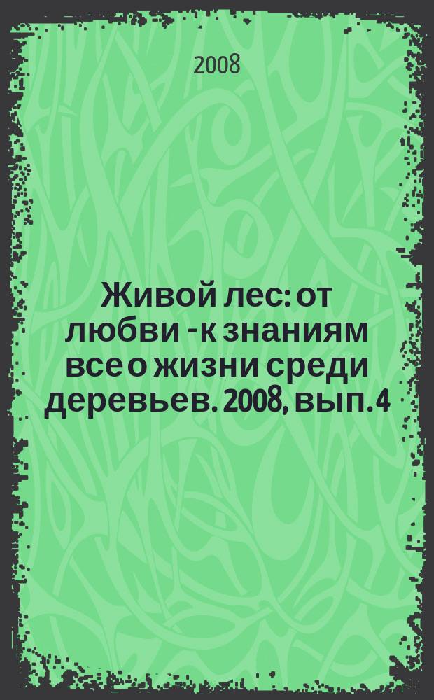 Живой лес : от любви - к знаниям все о жизни среди деревьев. 2008, вып. 4 (6)