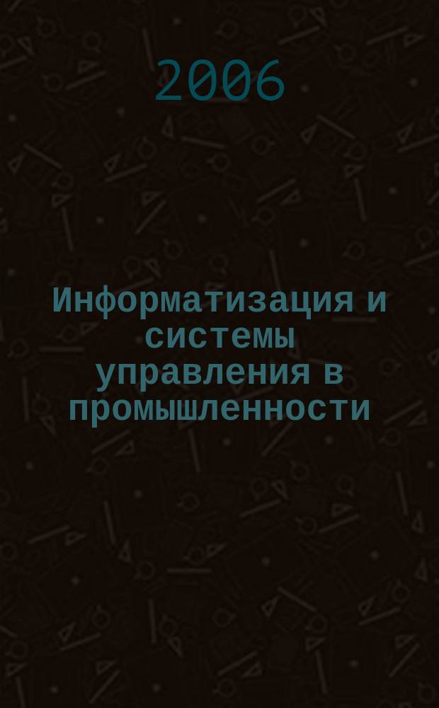 Информатизация и системы управления в промышленности : Журн. 2006, вып. 3 (11)