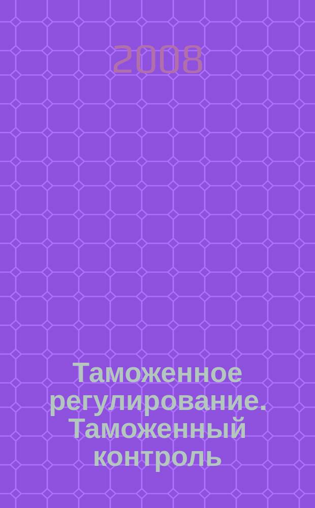 Таможенное регулирование. Таможенный контроль : Науч.-практ. журн. 2008, № 8