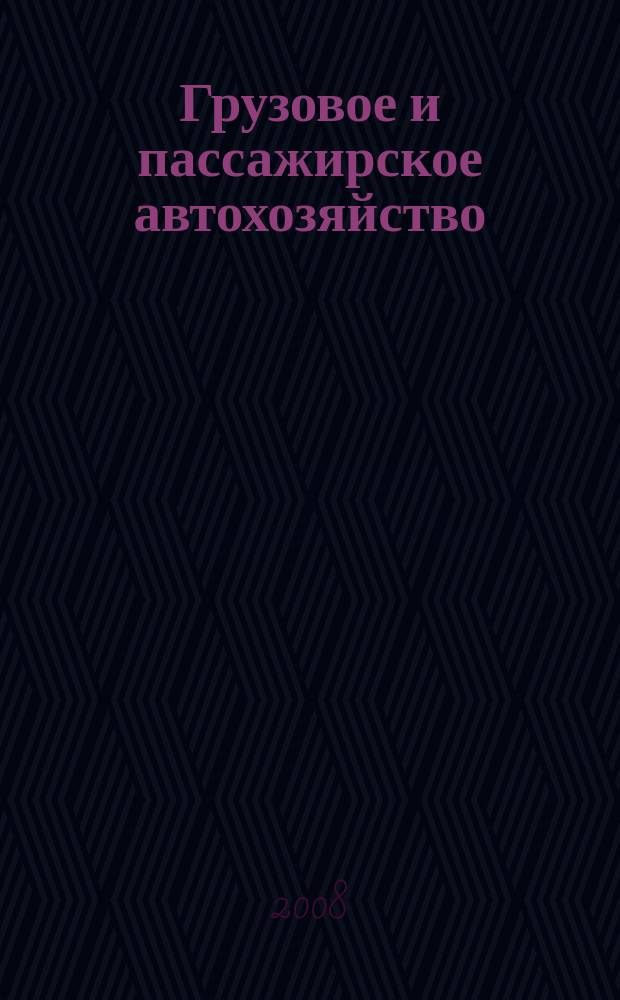 Грузовое и пассажирское автохозяйство : Ежемес. произв.-техн. журн. для руководителей автотрансп. предприятий и начальников трансп. цехов. 2008, № 6