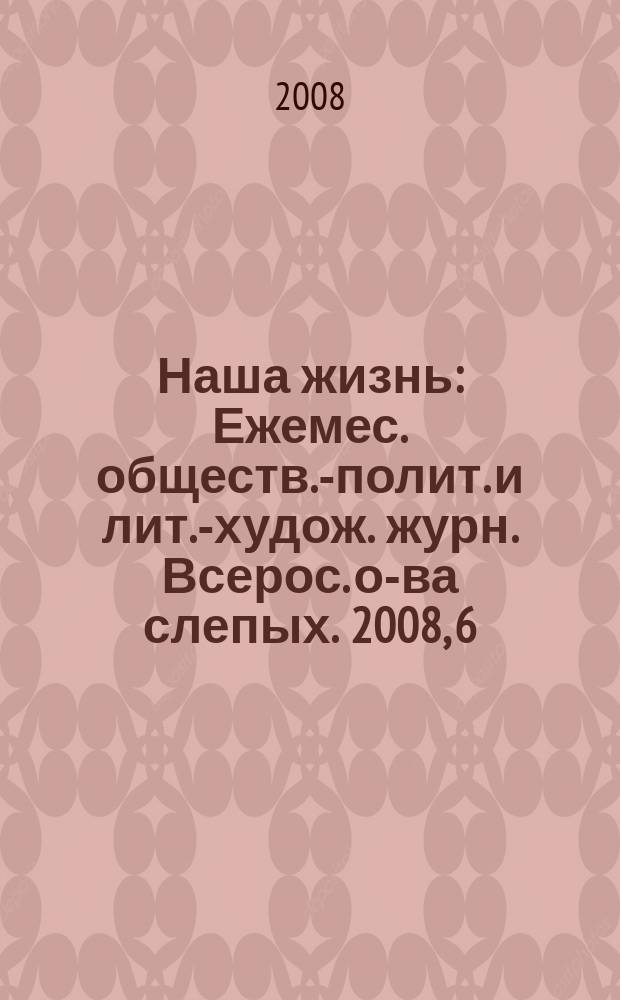Наша жизнь : Ежемес. обществ.-полит. и лит.-худож. журн. Всерос. о-ва слепых. 2008, 6