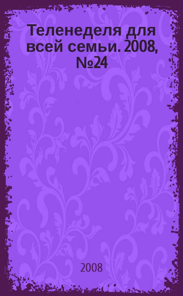 Теленеделя для всей семьи. 2008, № 24 (72)